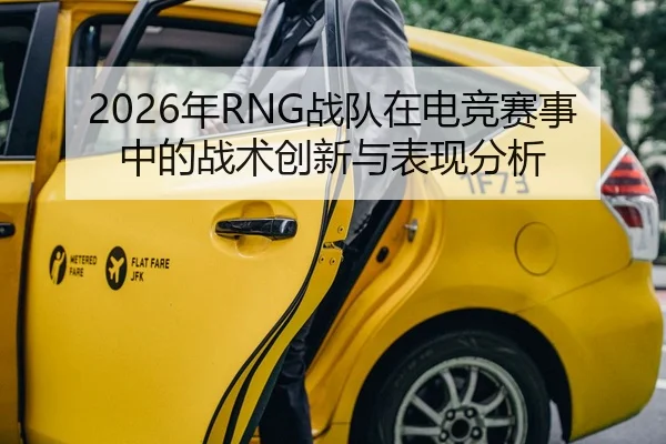 2026年RNG战队在电竞赛事中的战术创新与表现分析