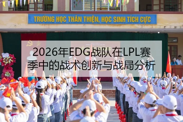 2026年EDG战队在LPL赛季中的战术创新与战局分析