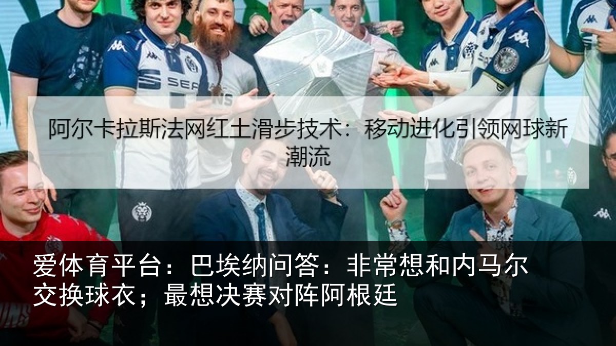 爱体育平台：巴埃纳问答：非常想和内马尔交换球衣；最想决赛对阵阿根廷