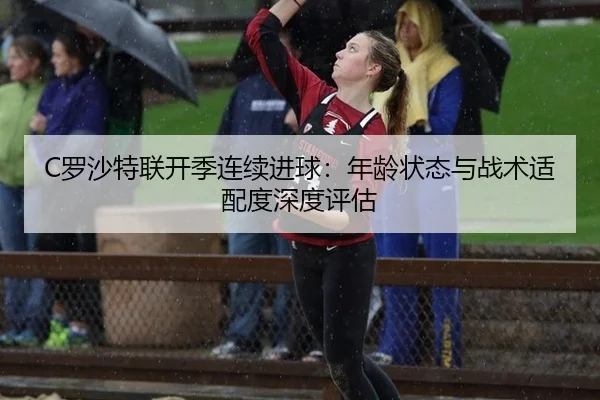 C罗沙特联开季连续进球：年龄状态与战术适配度深度评估