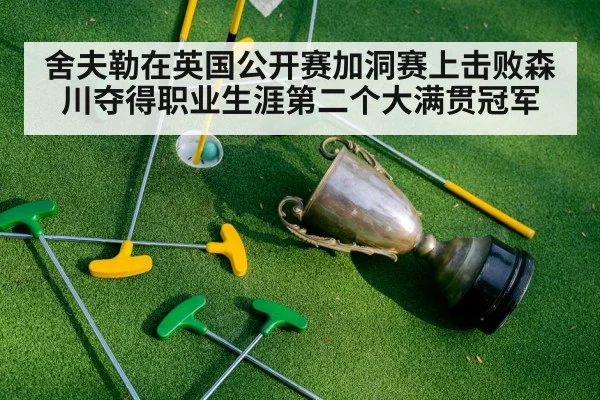 舍夫勒在英国公开赛加洞赛上击败森川夺得职业生涯第二个大满贯冠军
