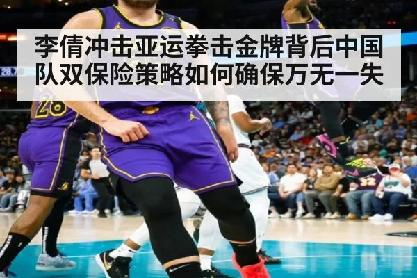 李倩冲击亚运拳击金牌背后中国队双保险策略如何确保万无一失